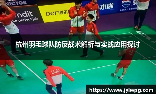 杭州羽毛球队防反战术解析与实战应用探讨