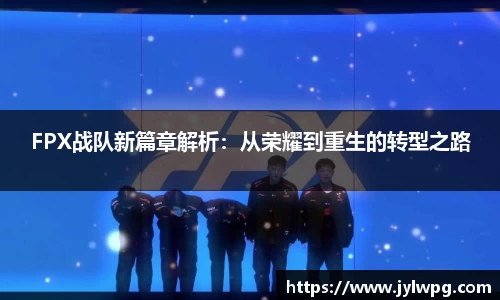 FPX战队新篇章解析：从荣耀到重生的转型之路