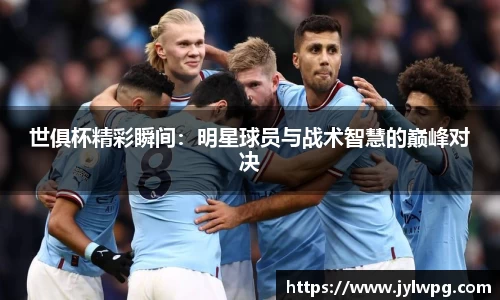 世俱杯精彩瞬间：明星球员与战术智慧的巅峰对决