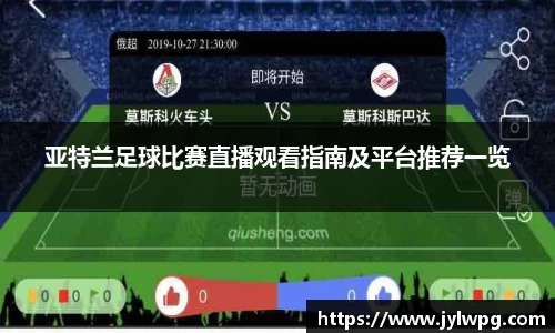 亚特兰足球比赛直播观看指南及平台推荐一览