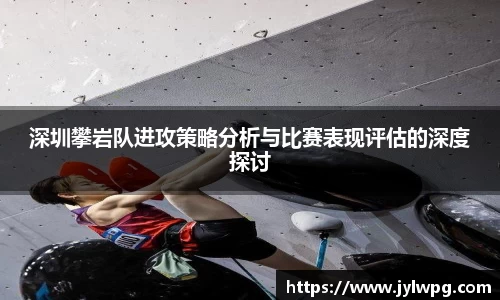 深圳攀岩队进攻策略分析与比赛表现评估的深度探讨