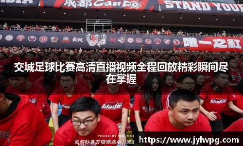 交城足球比赛高清直播视频全程回放精彩瞬间尽在掌握