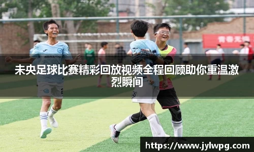 未央足球比赛精彩回放视频全程回顾助你重温激烈瞬间