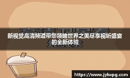 新视觉高清频道带您领略世界之美尽享视听盛宴的全新体验