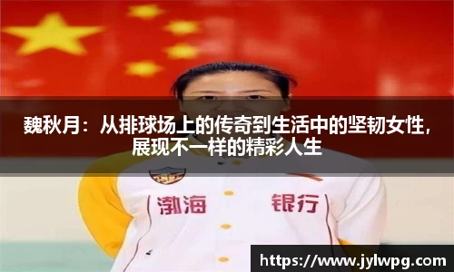 魏秋月：从排球场上的传奇到生活中的坚韧女性，展现不一样的精彩人生