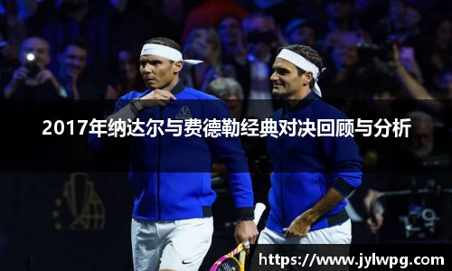 2017年纳达尔与费德勒经典对决回顾与分析