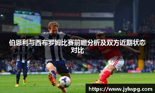 伯恩利与西布罗姆比赛前瞻分析及双方近期状态对比