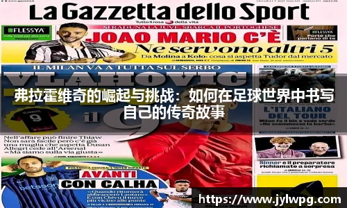 弗拉霍维奇的崛起与挑战：如何在足球世界中书写自己的传奇故事