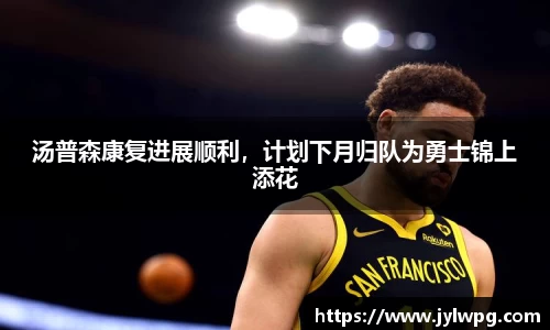 汤普森康复进展顺利，计划下月归队为勇士锦上添花